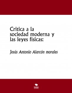 Critica a la sociedad moderna y las leyes físicas jesus antonio al