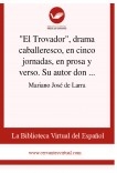 "El Trovador", drama caballeresco, en cinco jornadas, en prosa y verso. Su autor don Antonio García Gutiérrez