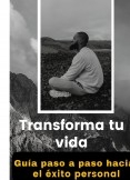 Transforma tu vida: Guía  paso a paso hacia el éxito  personal